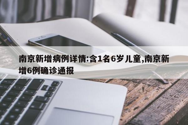 南京新增病例详情:含1名6岁儿童,南京新增6例确诊通报
