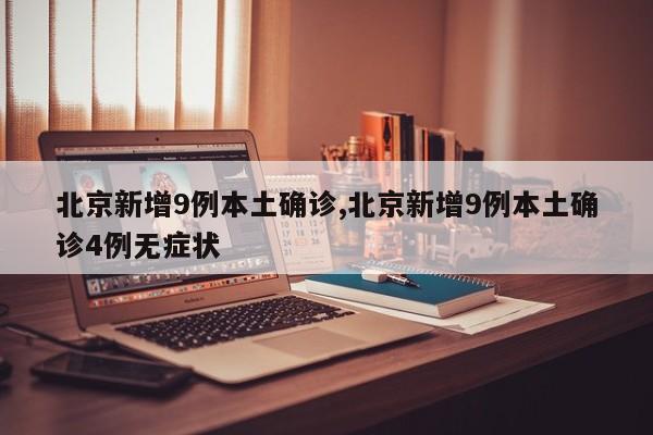 北京新增9例本土确诊,北京新增9例本土确诊4例无症状