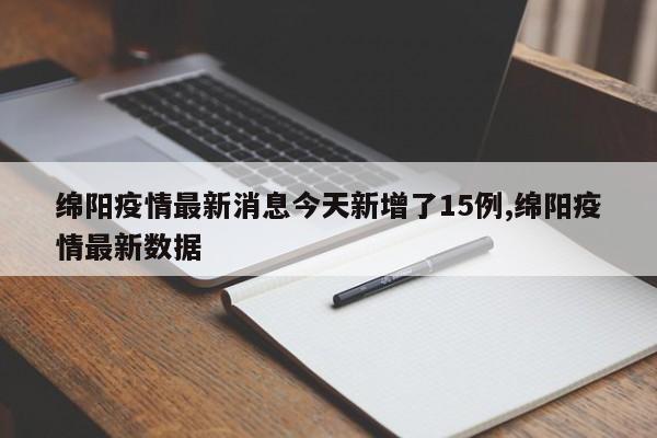 绵阳疫情最新消息今天新增了15例,绵阳疫情最新数据