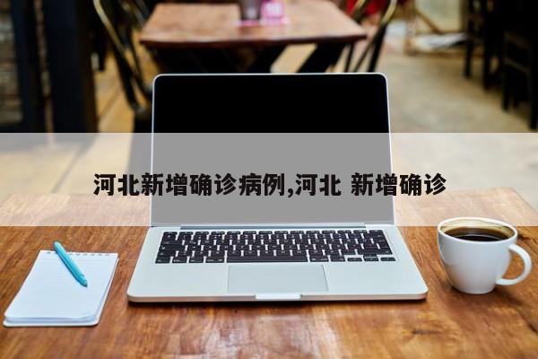 河北新增确诊病例,河北 新增确诊