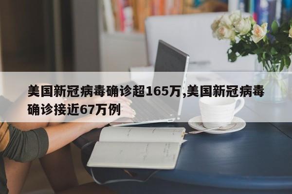 美国新冠病毒确诊超165万,美国新冠病毒确诊接近67万例