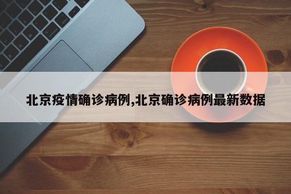 北京疫情确诊病例,北京确诊病例最新数据