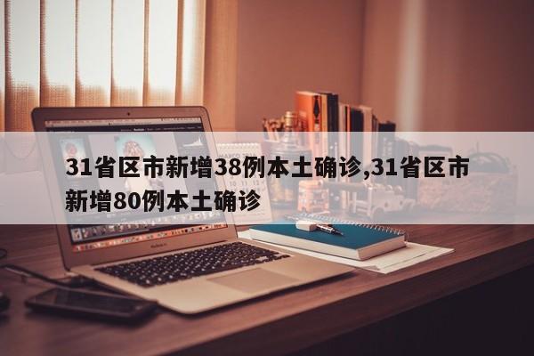 31省区市新增38例本土确诊,31省区市新增80例本土确诊