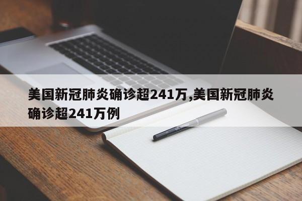 美国新冠肺炎确诊超241万,美国新冠肺炎确诊超241万例