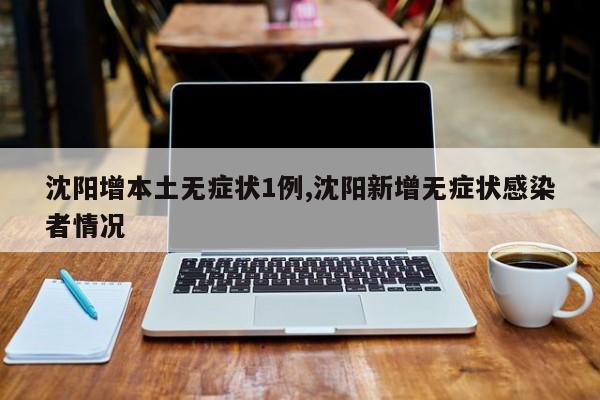 沈阳增本土无症状1例,沈阳新增无症状感染者情况
