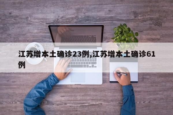 江苏增本土确诊23例,江苏增本土确诊61例