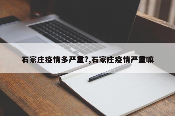 石家庄疫情多严重?,石家庄疫情严重嘛