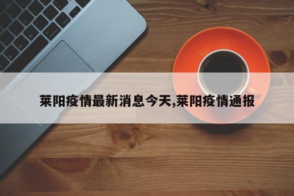 莱阳疫情最新消息今天,莱阳疫情通报