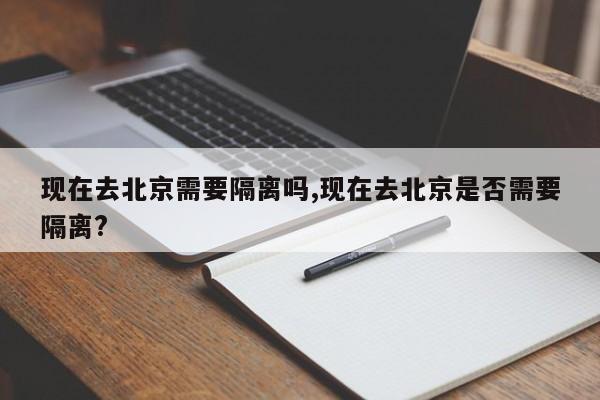 现在去北京需要隔离吗,现在去北京是否需要隔离?