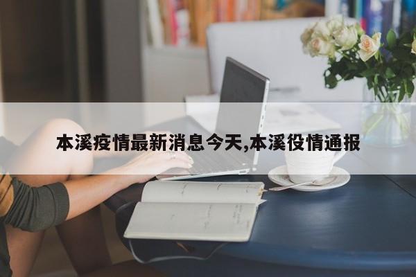 本溪疫情最新消息今天,本溪役情通报