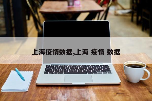 上海疫情数据,上海 疫情 数据