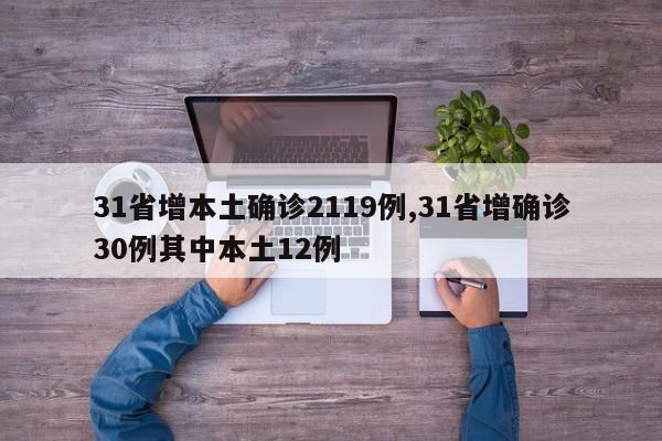 31省增本土确诊2119例,31省增确诊30例其中本土12例